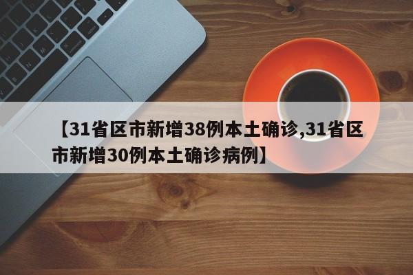 【31省区市新增38例本土确诊,31省区市新增30例本土确诊病例】