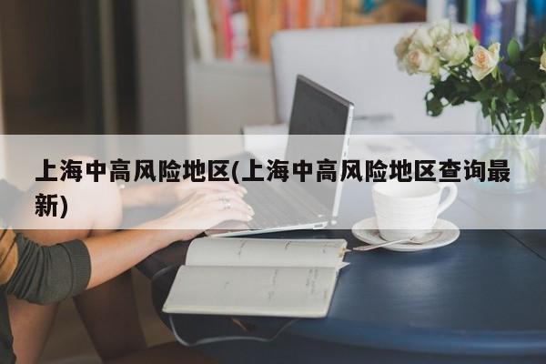 上海中高风险地区(上海中高风险地区查询最新)