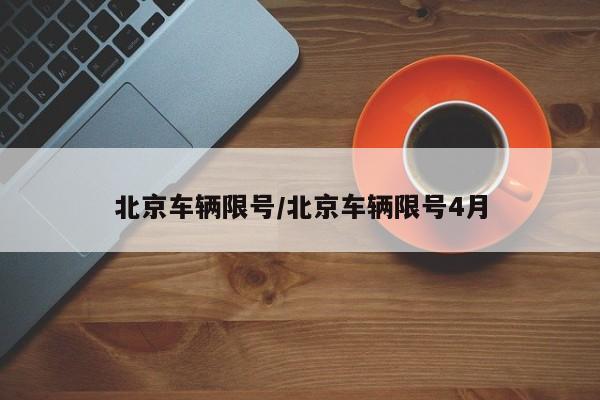 北京车辆限号/北京车辆限号4月