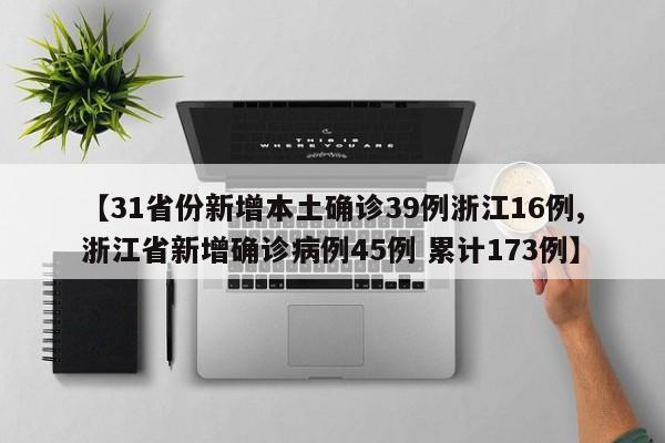 【31省份新增本土确诊39例浙江16例,浙江省新增确诊病例45例 累计173例】