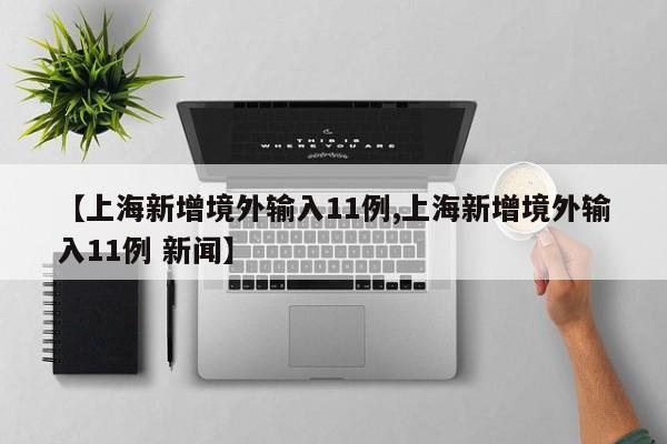 【上海新增境外输入11例,上海新增境外输入11例 新闻】