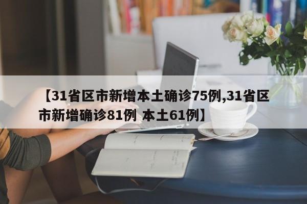【31省区市新增本土确诊75例,31省区市新增确诊81例 本土61例】