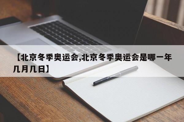 【北京冬季奥运会,北京冬季奥运会是哪一年几月几日】