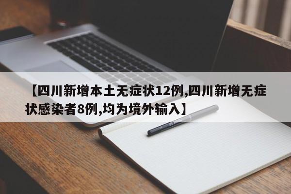 【四川新增本土无症状12例,四川新增无症状感染者8例,均为境外输入】
