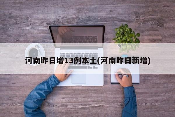 河南昨日增13例本土(河南昨日新增)